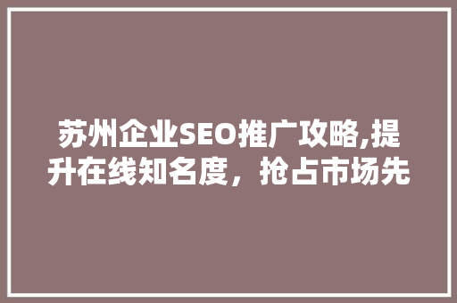 苏州企业SEO推广攻略,提升在线知名度，抢占市场先机
