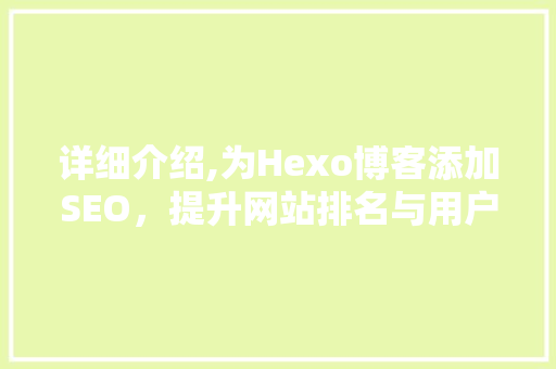 详细介绍,为Hexo博客添加SEO，提升网站排名与用户体验