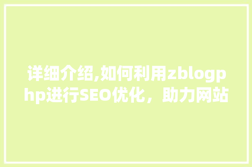 详细介绍,如何利用zblogphp进行SEO优化，助力网站流量翻倍！