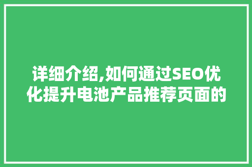 详细介绍,如何通过SEO优化提升电池产品推荐页面的排名