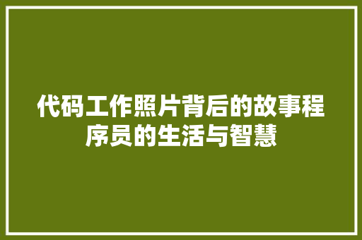 代码工作照片背后的故事程序员的生活与智慧
