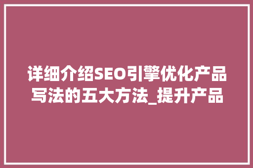 详细介绍SEO引擎优化产品写法的五大方法_提升产品关键词排名的方法
