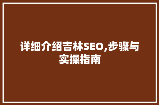 详细介绍吉林SEO,步骤与实操指南