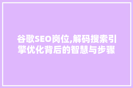 谷歌SEO岗位,解码搜索引擎优化背后的智慧与步骤