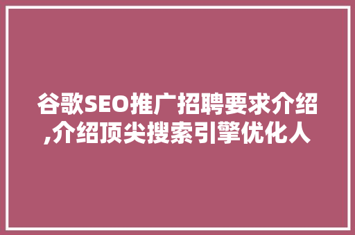 谷歌SEO推广招聘要求介绍,介绍顶尖搜索引擎优化人才的标准