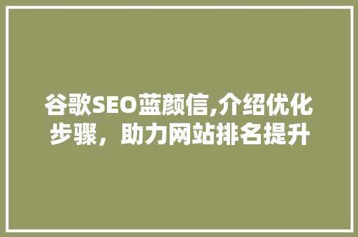 谷歌SEO蓝颜信,介绍优化步骤，助力网站排名提升
