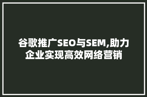 谷歌推广SEO与SEM,助力企业实现高效网络营销