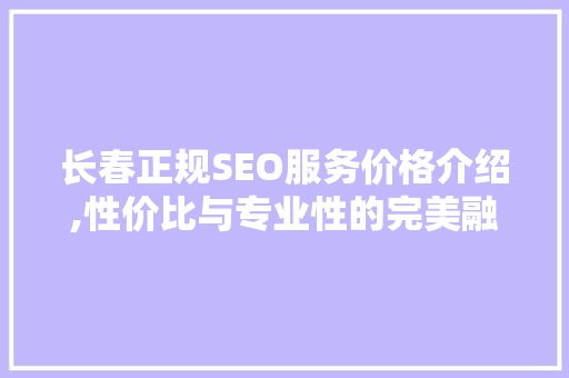 长春正规SEO服务价格介绍,性价比与专业性的完美融合