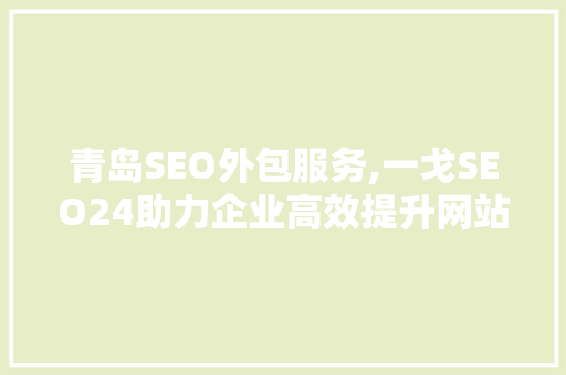 青岛SEO外包服务,一戈SEO24助力企业高效提升网站排名