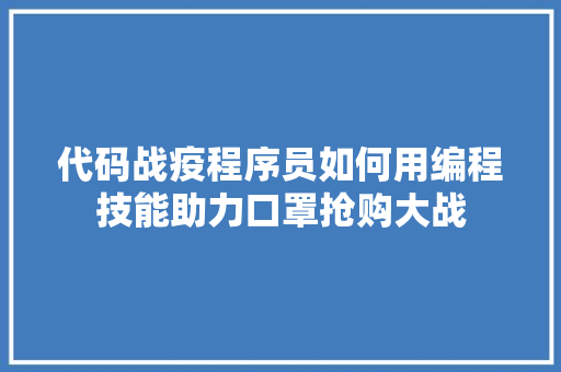 代码战疫程序员如何用编程技能助力口罩抢购大战