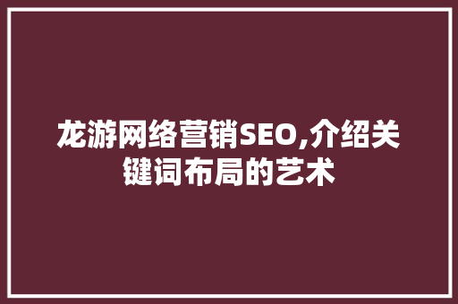 龙游网络营销SEO,介绍关键词布局的艺术