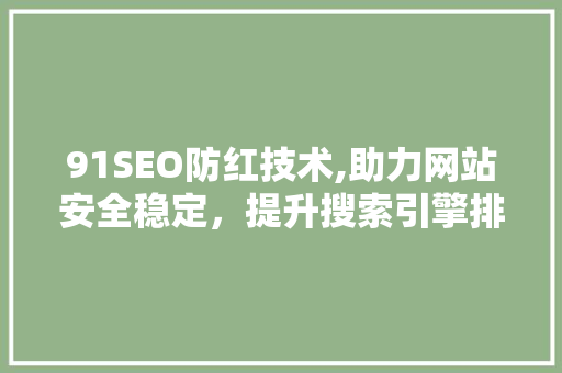 91SEO防红技术,助力网站安全稳定，提升搜索引擎排名