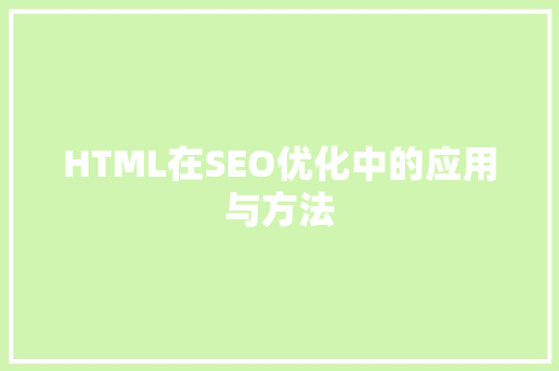 HTML在SEO优化中的应用与方法