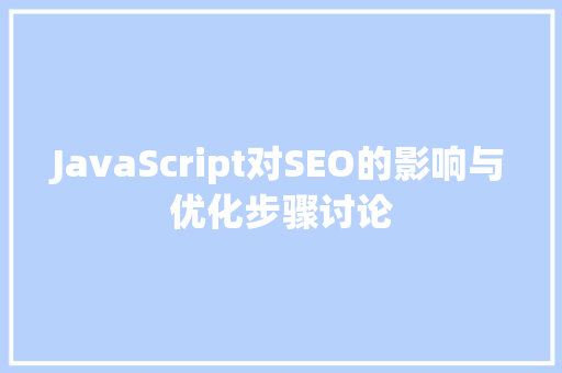 JavaScript对SEO的影响与优化步骤讨论