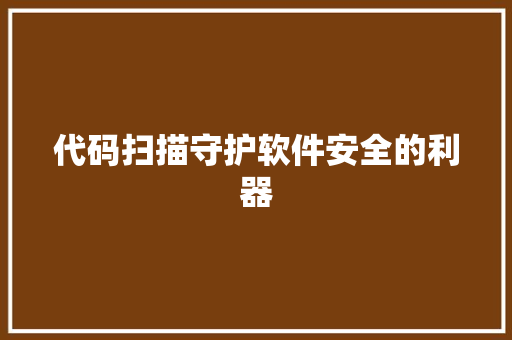 代码扫描守护软件安全的利器