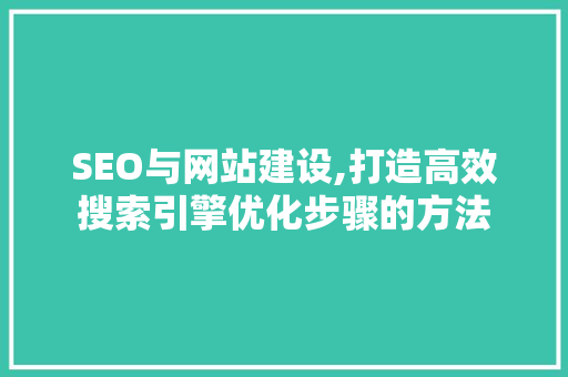 SEO与网站建设,打造高效搜索引擎优化步骤的方法