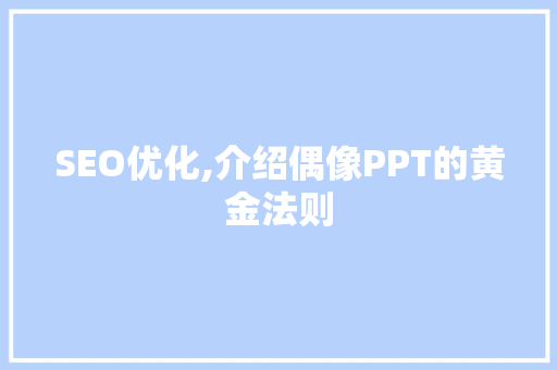 SEO优化,介绍偶像PPT的黄金法则