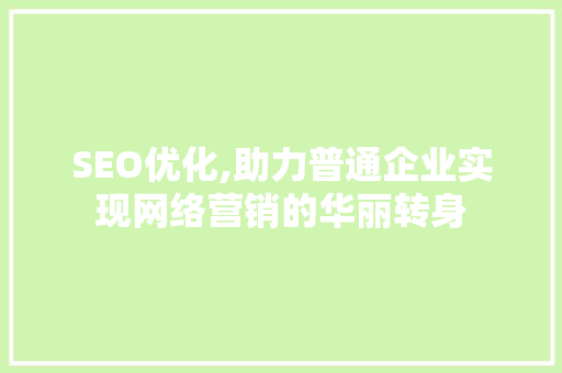 SEO优化,助力普通企业实现网络营销的华丽转身