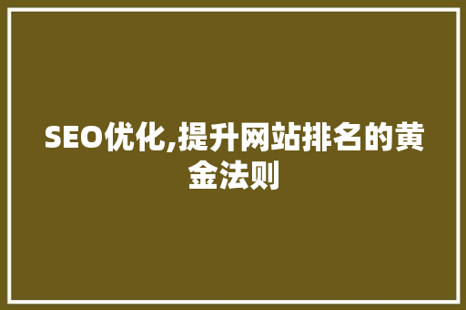 SEO优化,提升网站排名的黄金法则