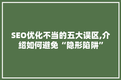 SEO优化不当的五大误区,介绍如何避免“隐形陷阱”