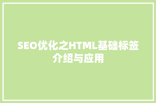 SEO优化之HTML基础标签介绍与应用