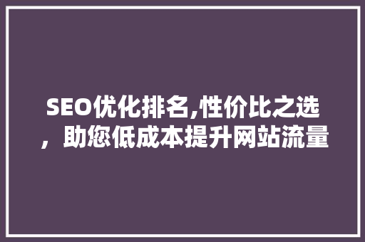 SEO优化排名,性价比之选，助您低成本提升网站流量