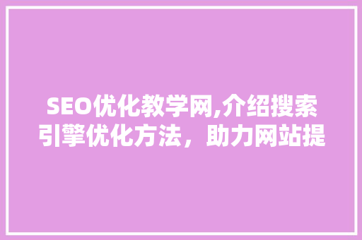 SEO优化教学网,介绍搜索引擎优化方法，助力网站提升排名