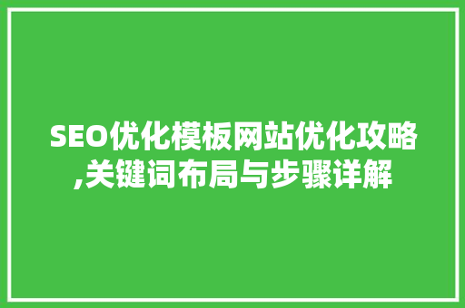 SEO优化模板网站优化攻略,关键词布局与步骤详解