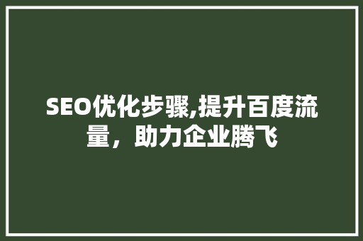 SEO优化步骤,提升百度流量，助力企业腾飞