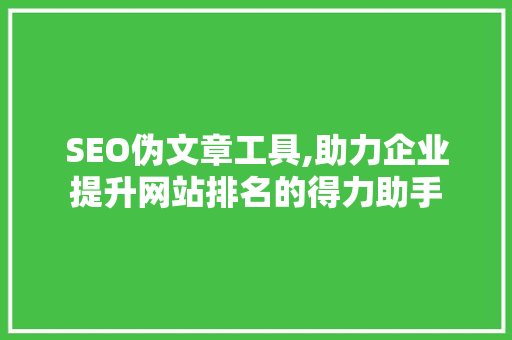 SEO伪文章工具,助力企业提升网站排名的得力助手