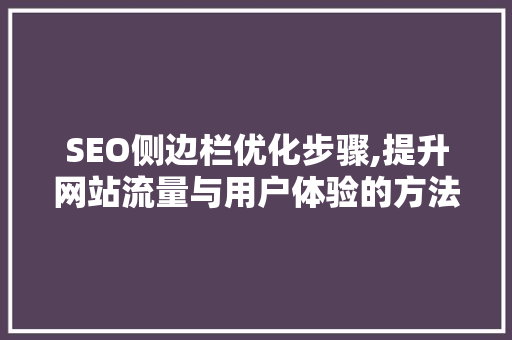 SEO侧边栏优化步骤,提升网站流量与用户体验的方法