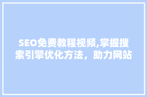 SEO免费教程视频,掌握搜索引擎优化方法，助力网站流量翻倍