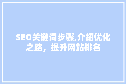 SEO关键词步骤,介绍优化之路，提升网站排名