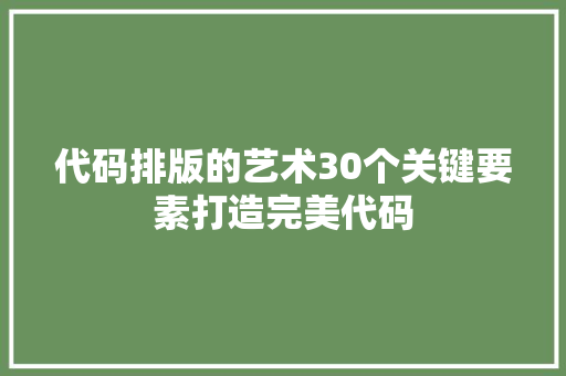 代码排版的艺术30个关键要素打造完美代码