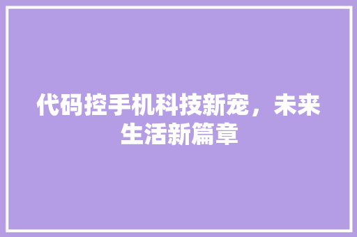代码控手机科技新宠，未来生活新篇章