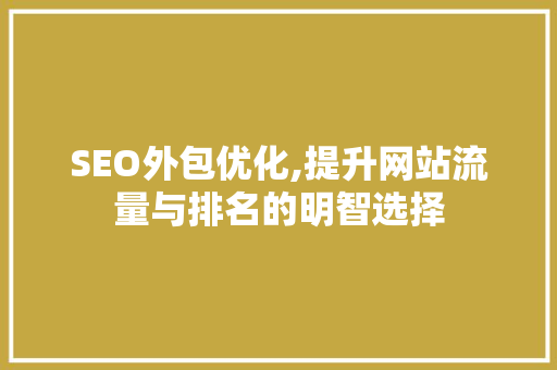 SEO外包优化,提升网站流量与排名的明智选择