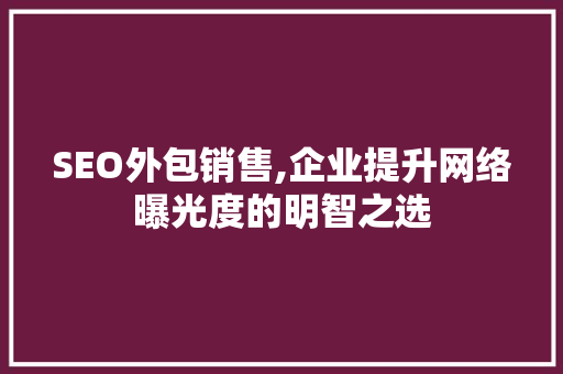 SEO外包销售,企业提升网络曝光度的明智之选