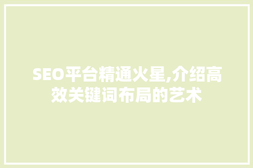 SEO平台精通火星,介绍高效关键词布局的艺术