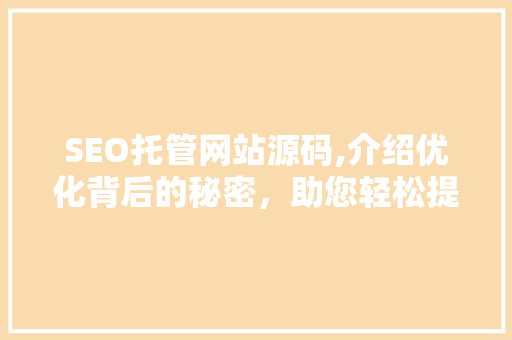 SEO托管网站源码,介绍优化背后的秘密，助您轻松提升网站排名