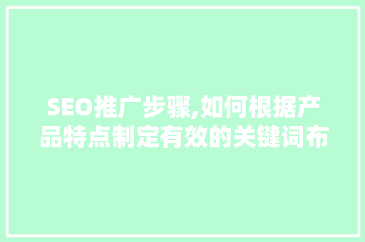 SEO推广步骤,如何根据产品特点制定有效的关键词布局