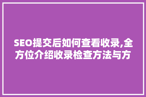 SEO提交后如何查看收录,全方位介绍收录检查方法与方法  第1张