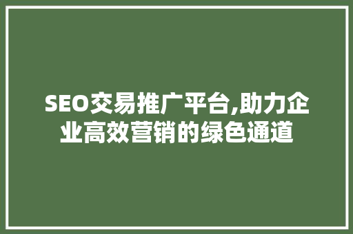 SEO交易推广平台,助力企业高效营销的绿色通道