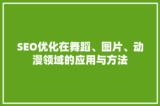 SEO优化在舞蹈、图片、动漫领域的应用与方法