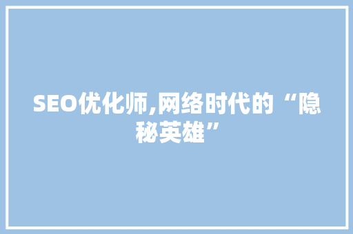 SEO优化师,网络时代的“隐秘英雄”  第1张