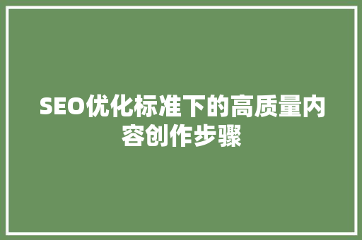 SEO优化标准下的高质量内容创作步骤