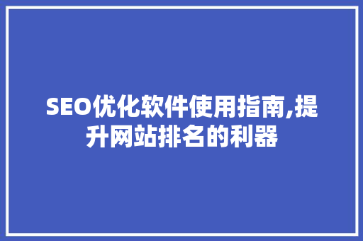 SEO优化软件使用指南,提升网站排名的利器