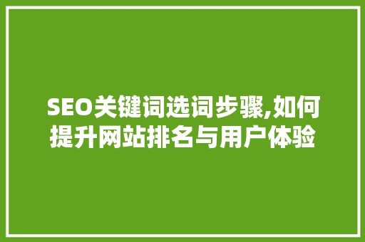 SEO关键词选词步骤,如何提升网站排名与用户体验