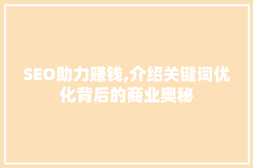 SEO助力赚钱,介绍关键词优化背后的商业奥秘