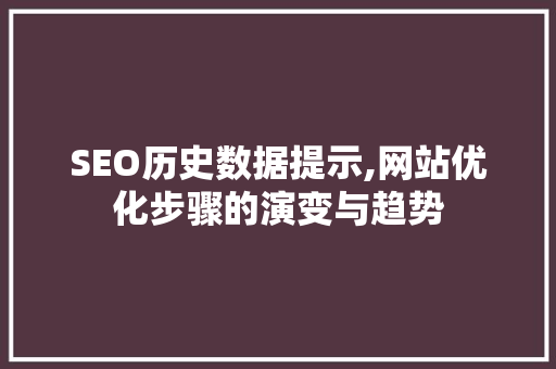 SEO历史数据提示,网站优化步骤的演变与趋势