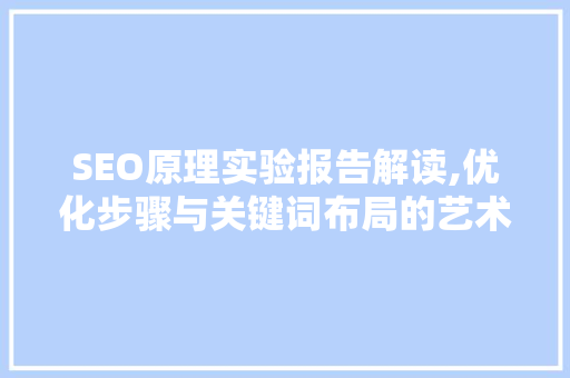 SEO原理实验报告解读,优化步骤与关键词布局的艺术